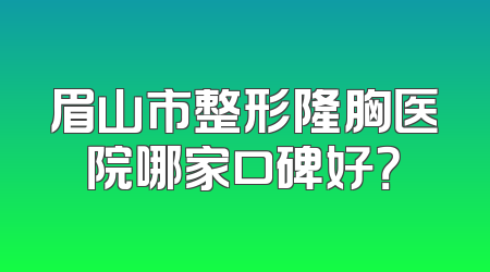 眉山市整形隆胸医院哪家口碑好？