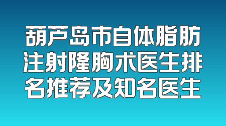 葫芦岛市自体脂肪注射隆胸术医生排名推荐及知名医生