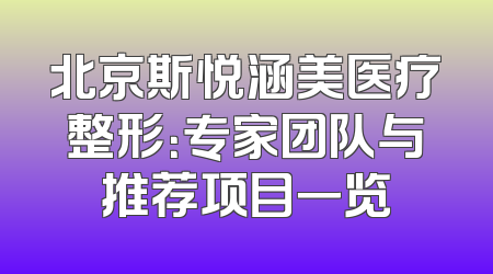 北京斯悦涵美医疗整形：专家团队与推荐项目一览