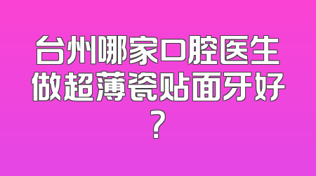 台州哪家口腔医生做超薄瓷贴面牙好？