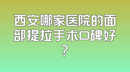 西安哪家医院的面部提拉手术口碑好？