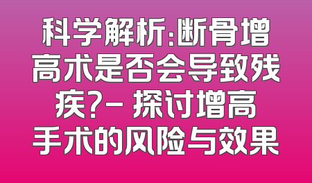 科学解析：断骨增高术是否会导致残疾？- 探讨增高手术的风险与效果