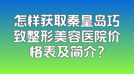 怎样获取秦皇岛巧致整形美容医院价格表及简介？