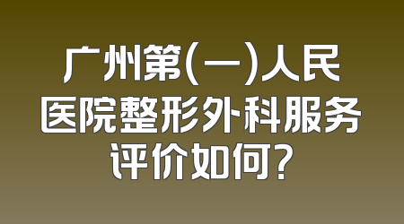 广州第（一）人民医院整形外科服务评价如何？