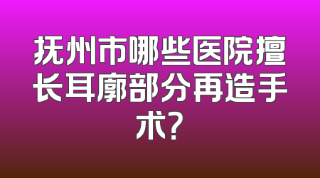抚州市哪些医院擅长耳廓部分再造手术？
