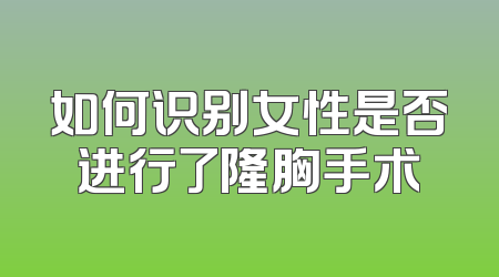 如何识别女性是否进行了隆胸手术