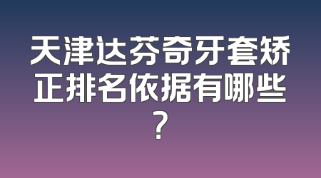 天津达芬奇牙套矫正排名依据有哪些？