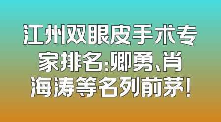 江州双眼皮手术专家排名：卿勇、肖海涛等名列前茅！