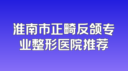 淮南市正畸反颌专业整形医院推荐