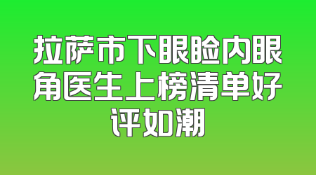 拉萨市下眼睑内眼角医生上榜清单好评如潮