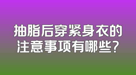 抽脂后穿紧身衣的注意事项有哪些？