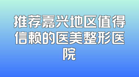 推荐嘉兴地区值得信赖的医美整形医院