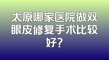 太原哪家医院做双眼皮修复手术比较好？