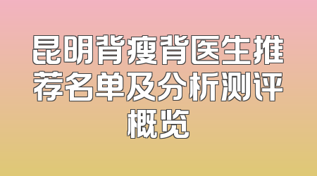 昆明背瘦背医生推荐名单及分析测评概览
