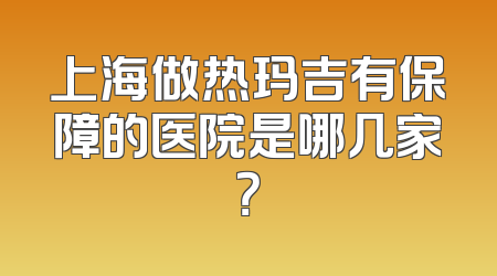 上海做热玛吉有保障的医院是哪几家？