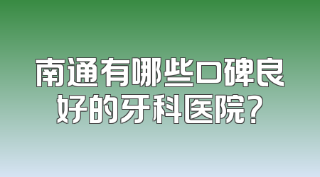 南通有哪些口碑良好的牙科医院？