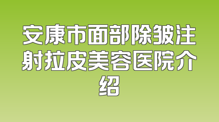 安康市面部除皱注射拉皮美容医院介绍