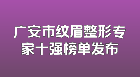 广安市纹眉整形专家十强榜单发布
