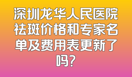 深圳龙华人民医院祛斑价格和专家名单及费用表更新了吗？