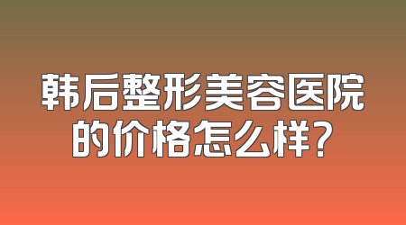 韩后整形美容医院的价格怎么样？
