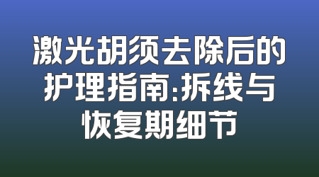激光胡须去除后的护理指南：拆线与恢复期细节