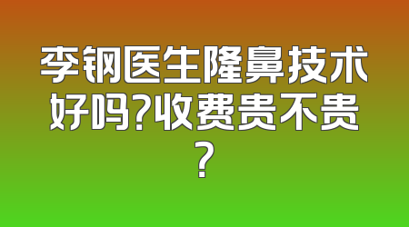 李钢医生隆鼻技术好吗？收费贵不贵？