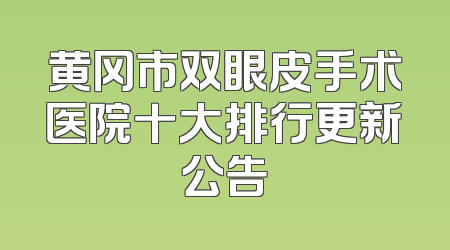 黄冈市双眼皮手术医院十大排行更新公告