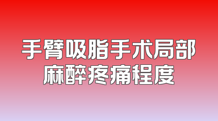 手臂吸脂手术局部麻醉疼痛程度