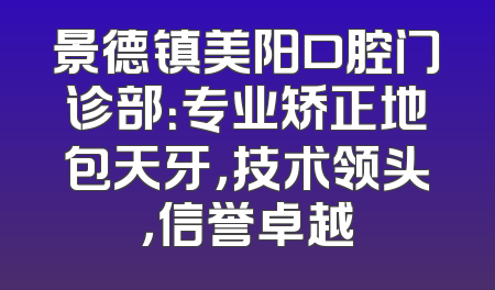景德镇美阳口腔门诊部：专业矫正地包天牙，技术领头，信誉卓越