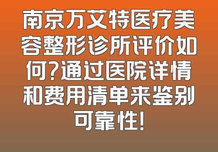 南京万艾特医疗美容整形诊所评价如何？通过医院详情和费用清单来鉴别可靠性！