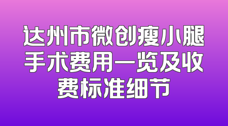 达州市微创瘦小腿手术费用一览及收费标准细节
