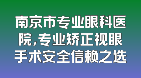 南京市专业眼科医院，专业矫正视眼手术安全信赖之选