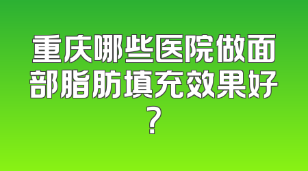 重庆哪些医院做面部脂肪填充效果好？