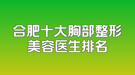 合肥十大胸部整形美容医生排名