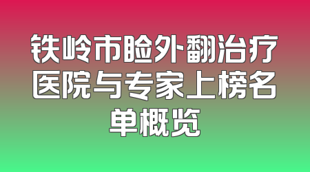 铁岭市睑外翻治疗医院与专家上榜名单概览