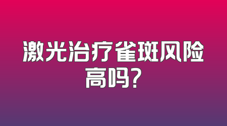 激光治疗雀斑风险高吗？