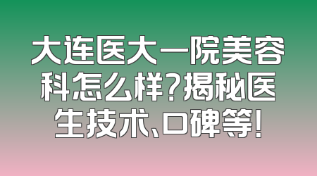 大连医大一院美容科怎么样？揭秘医生技术、口碑等！