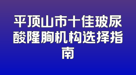 平顶山市十佳玻尿酸隆胸机构选择指南