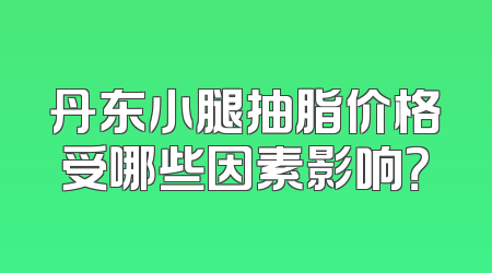 丹东小腿抽脂价格受哪些因素影响？