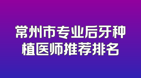 常州市专业后牙种植医师推荐排名