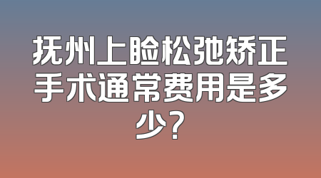 抚州上睑松弛矫正手术通常费用是多少？