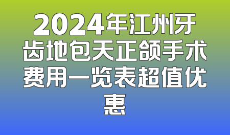 2024年江州牙齿地包天正颌手术费用一览表超值优惠