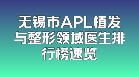 无锡市APL植发与整形领域医生排行榜速览