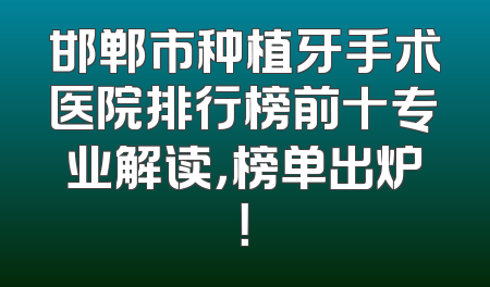 邯郸市种植牙手术医院排行榜前十专业解读，榜单出炉！