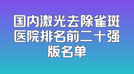 国内激光去除雀斑医院排名前二十强版名单