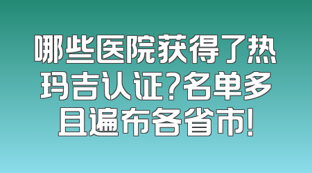 哪些医院获得了热玛吉认证？名单多且遍布各省市！
