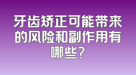 牙齿矫正可能带来的风险和副作用有哪些？
