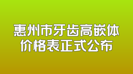 惠州市牙齿高嵌体价格表正式公布