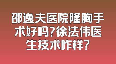 邵逸夫医院隆胸手术好吗？徐法伟医生技术咋样？
