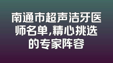 南通市超声洁牙医师名单，精心挑选的专家阵容